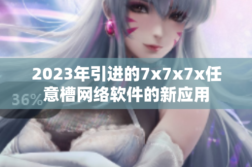 2023年引進的7x7x7x任意槽網(wǎng)絡軟件的新應用