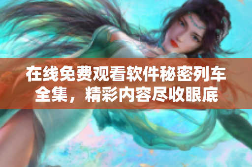 在線免費(fèi)觀看軟件秘密列車全集，精彩內(nèi)容盡收眼底