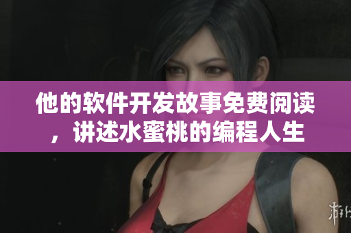 他的軟件開發(fā)故事免費(fèi)閱讀，講述水蜜桃的編程人生