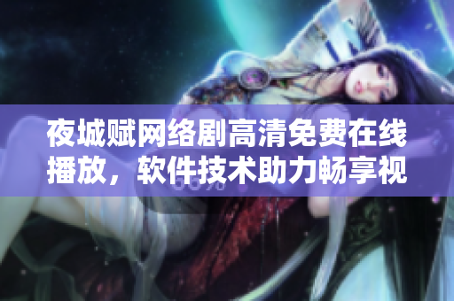 夜城賦網(wǎng)絡(luò)劇高清免費在線播放，軟件技術(shù)助力暢享視聽盛宴