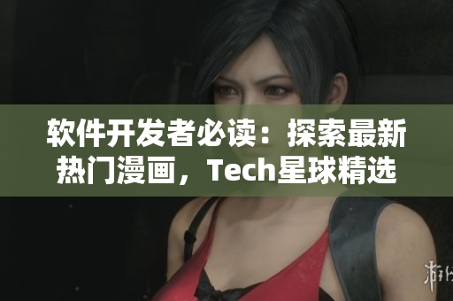 軟件開(kāi)發(fā)者必讀：探索最新熱門(mén)漫畫(huà)，Tech星球精選最全漫畫(huà)推薦