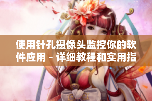 使用針孔攝像頭監(jiān)控你的軟件應(yīng)用 - 詳細(xì)教程和實(shí)用指南