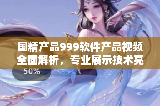 國精產品999軟件產品視頻全面解析，專業(yè)展示技術亮點