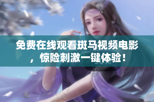 免費(fèi)在線觀看斑馬視頻電影，驚險(xiǎn)刺激一鍵體驗(yàn)！