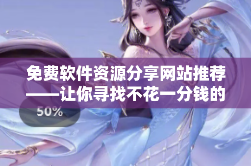免費(fèi)軟件資源分享網(wǎng)站推薦——讓你尋找不花一分錢的優(yōu)質(zhì)軟件