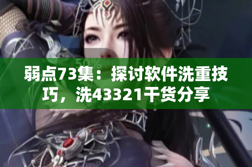 弱點73集：探討軟件洗重技巧，洗43321干貨分享