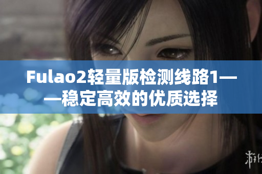 Fulao2輕量版檢測線路1——穩(wěn)定高效的優(yōu)質(zhì)選擇