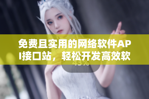 免費且實用的網(wǎng)絡(luò)軟件API接口站，輕松開發(fā)高效軟件