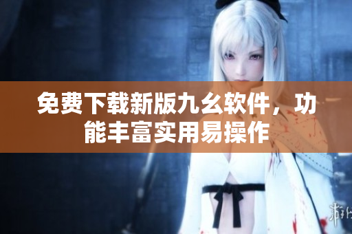 免費(fèi)下載新版九幺軟件，功能豐富實(shí)用易操作