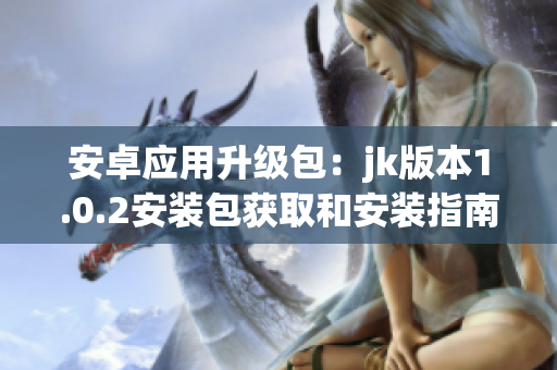安卓應(yīng)用升級(jí)包：jk版本1.0.2安裝包獲取和安裝指南