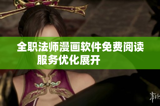 全職法師漫畫軟件免費閱讀服務優(yōu)化展開        