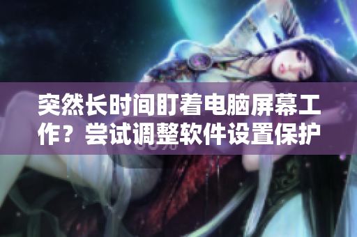 突然長時間盯著電腦屏幕工作？嘗試調(diào)整軟件設(shè)置保護腰椎健康
