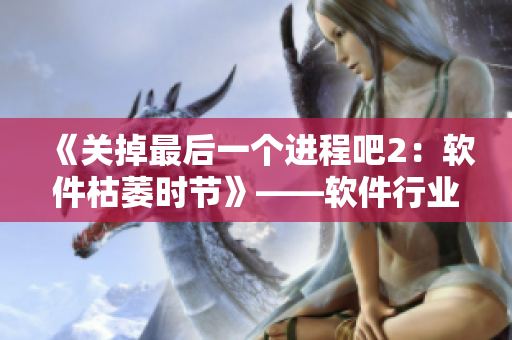 《關(guān)掉最后一個進(jìn)程吧2：軟件枯萎時節(jié)》——軟件行業(yè)的衰退與未來展望
