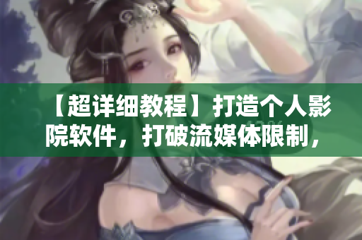 【超詳細(xì)教程】打造個(gè)人影院軟件，打破流媒體限制，追劇不卡頓