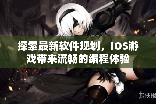 探索最新軟件規(guī)劃，IOS游戲帶來流暢的編程體驗(yàn)