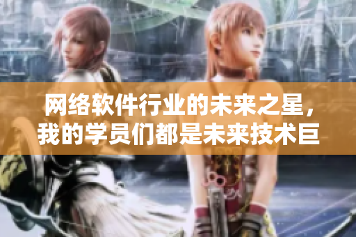 網(wǎng)絡(luò)軟件行業(yè)的未來之星，我的學員們都是未來技術(shù)巨頭！