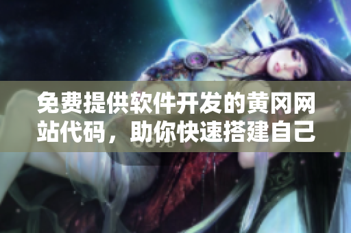 免費提供軟件開發(fā)的黃岡網(wǎng)站代碼，助你快速搭建自己的應(yīng)用程序