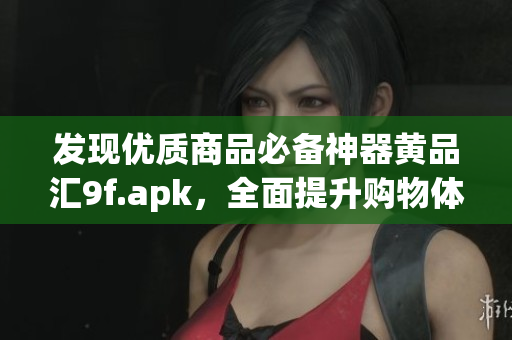 發(fā)現(xiàn)優(yōu)質(zhì)商品必備神器黃品匯9f.apk，全面提升購物體驗！