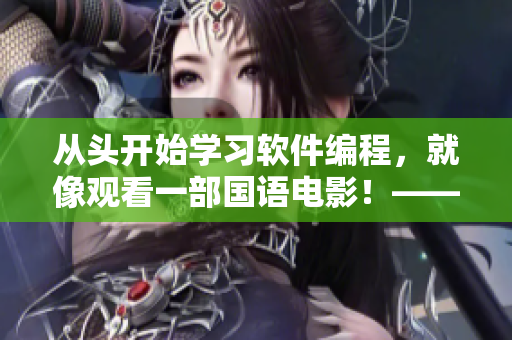 從頭開(kāi)始學(xué)習(xí)軟件編程，就像觀看一部國(guó)語(yǔ)電影！——免費(fèi)學(xué)習(xí)軟件編程