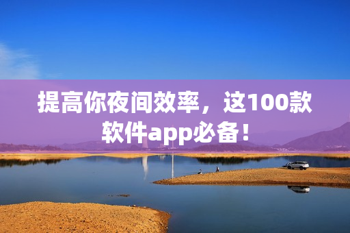 提高你夜間效率，這100款軟件app必備！