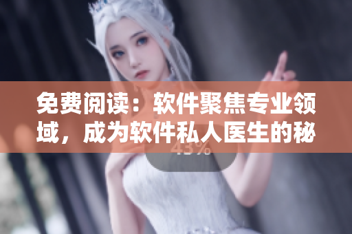 免費閱讀：軟件聚焦專業(yè)領(lǐng)域，成為軟件私人醫(yī)生的秘籍