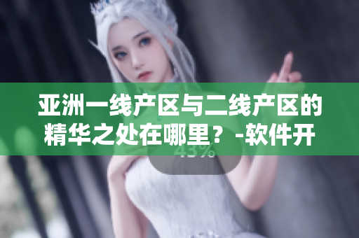 亞洲一線產(chǎn)區(qū)與二線產(chǎn)區(qū)的精華之處在哪里？-軟件開發(fā)者的選擇與啟示
