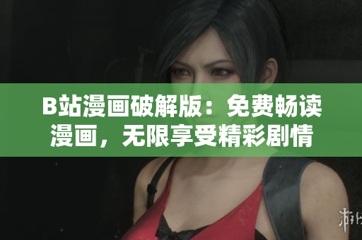 B站漫畫破解版：免費暢讀漫畫，無限享受精彩劇情