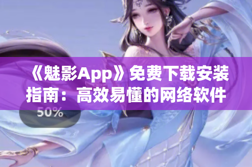 《魅影App》免費(fèi)下載安裝指南：高效易懂的網(wǎng)絡(luò)軟件使用技巧！