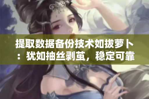 提取數(shù)據(jù)備份技術(shù)如拔蘿卜：猶如抽絲剝繭，穩(wěn)定可靠又高效