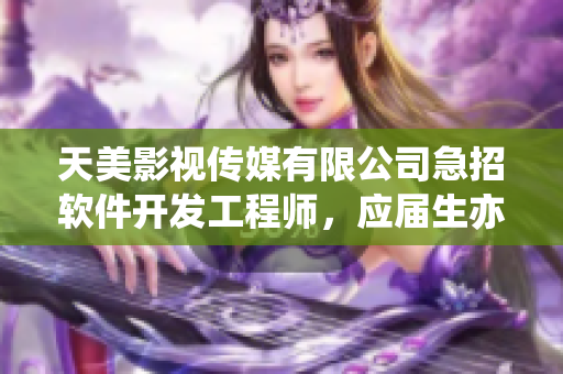 天美影視傳媒有限公司急招軟件開發(fā)工程師，應(yīng)屆生亦可，待遇優(yōu)厚