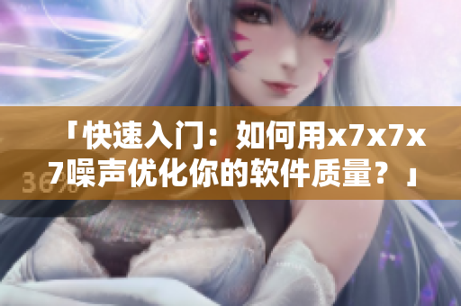 「快速入門：如何用x7x7x7噪聲優(yōu)化你的軟件質(zhì)量？」