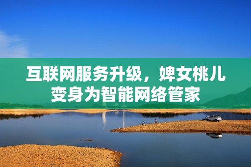 互聯(lián)網(wǎng)服務升級，婢女桃兒變身為智能網(wǎng)絡管家