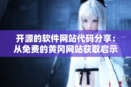 開源的軟件網(wǎng)站代碼分享：從免費(fèi)的黃岡網(wǎng)站獲取啟示