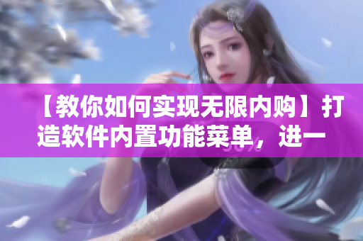 【教你如何實(shí)現(xiàn)無(wú)限內(nèi)購(gòu)】打造軟件內(nèi)置功能菜單，進(jìn)一步提升用戶(hù)體驗(yàn)！