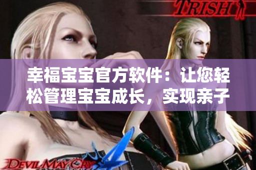 幸福寶寶官方軟件：讓您輕松管理寶寶成長(zhǎng)，實(shí)現(xiàn)親子共享！