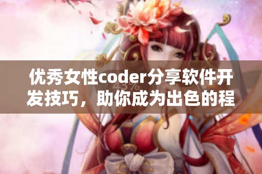 優(yōu)秀女性coder分享軟件開發(fā)技巧，助你成為出色的程序員