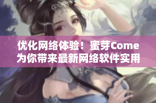 優(yōu)化網(wǎng)絡(luò)體驗(yàn)！蜜芽Come為你帶來(lái)最新網(wǎng)絡(luò)軟件實(shí)用指南