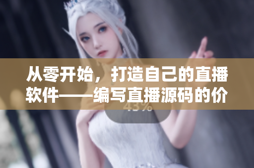 從零開始，打造自己的直播軟件——編寫直播源碼的價值
