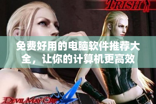 免費好用的電腦軟件推薦大全，讓你的計算機更高效