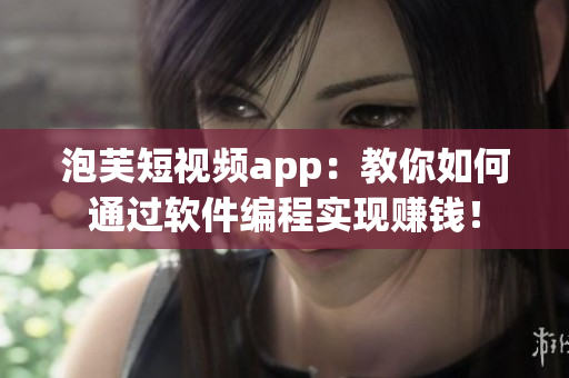 泡芙短視頻app：教你如何通過(guò)軟件編程實(shí)現(xiàn)賺錢(qián)！
