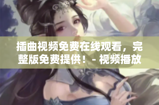 插曲視頻免費(fèi)在線觀看，完整版免費(fèi)提供！- 視頻播放