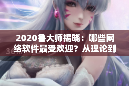 2020魯大師揭曉：哪些網(wǎng)絡(luò)軟件最受歡迎？從理論到實(shí)踐，全方位解讀！