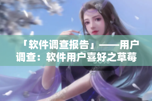「軟件調查報告」——用戶調查：軟件用戶喜好之草莓+絲瓜+香蕉+向日葵