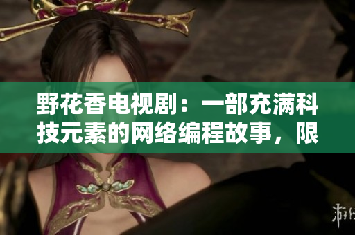 野花香電視劇：一部充滿科技元素的網絡編程故事，限時在線觀看高清！