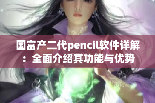 國富產(chǎn)二代pencil軟件詳解：全面介紹其功能與優(yōu)勢(shì)