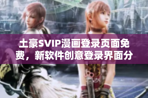 土豪SVIP漫畫登錄頁面免費，新軟件創(chuàng)意登錄界面分享
