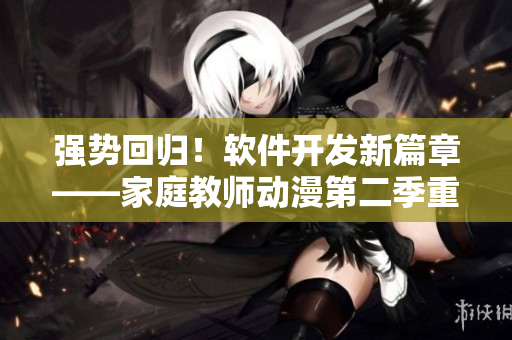 強勢回歸！軟件開發(fā)新篇章——家庭教師動漫第二季重磅上線