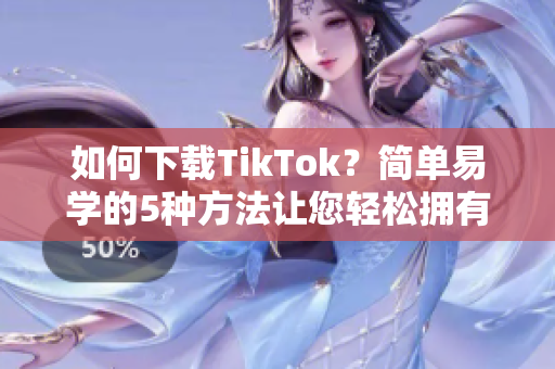 如何下載TikTok？簡單易學(xué)的5種方法讓您輕松擁有！