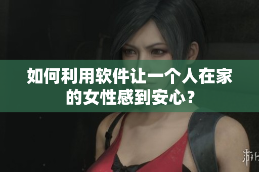 如何利用軟件讓一個人在家的女性感到安心？
