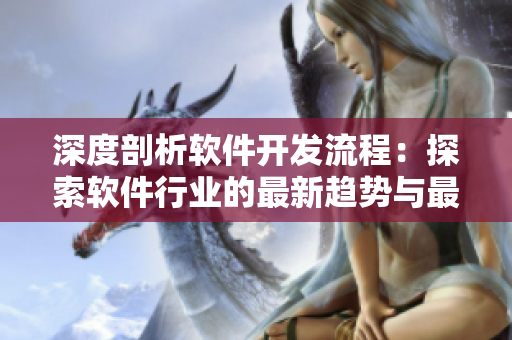 深度剖析軟件開發(fā)流程：探索軟件行業(yè)的最新趨勢與最佳實(shí)踐
